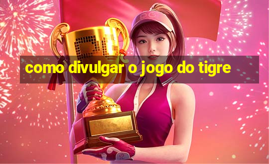 como divulgar o jogo do tigre