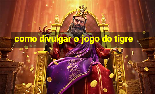 como divulgar o jogo do tigre