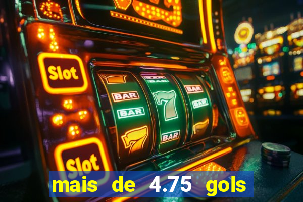 mais de 4.75 gols o que significa