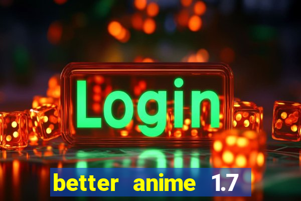 better anime 1.7 apk download