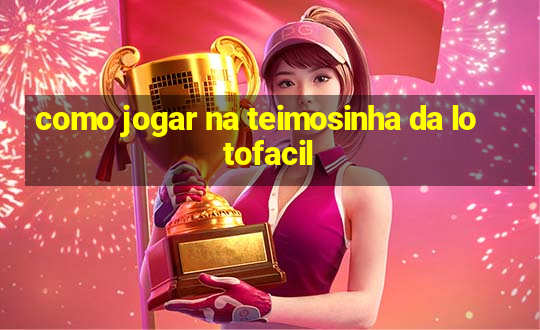 como jogar na teimosinha da lotofacil