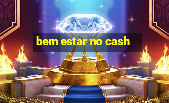 bem estar no cash