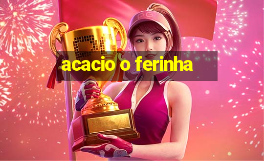 acacio o ferinha