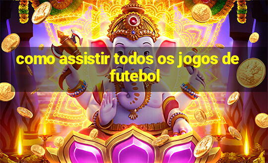 como assistir todos os jogos de futebol