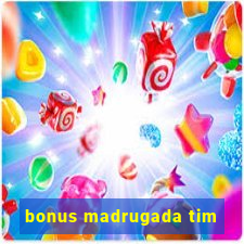 bonus madrugada tim