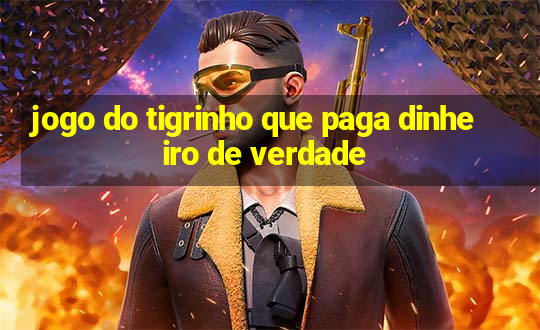 jogo do tigrinho que paga dinheiro de verdade