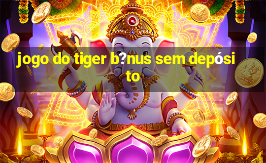 jogo do tiger b?nus sem depósito