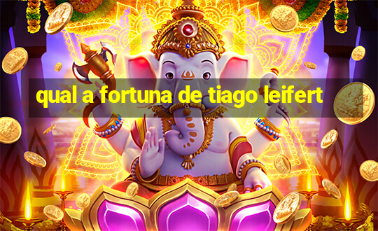 qual a fortuna de tiago leifert