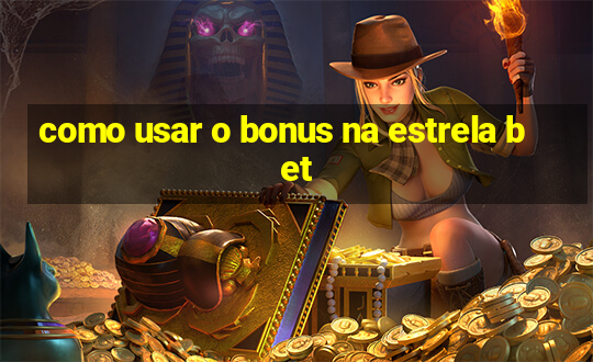 como usar o bonus na estrela bet