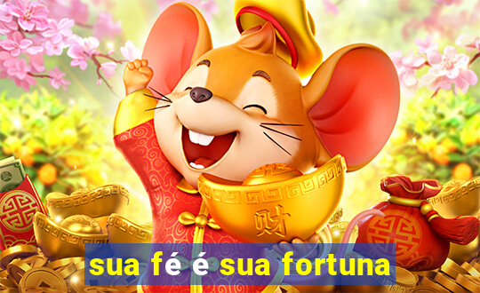 sua fé é sua fortuna