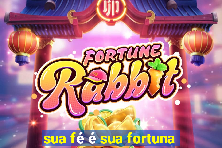 sua fé é sua fortuna