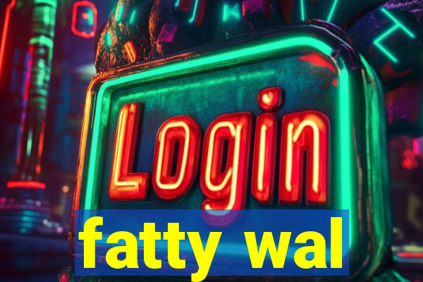 fatty wal