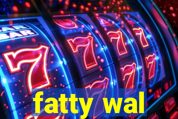 fatty wal