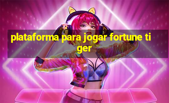 plataforma para jogar fortune tiger