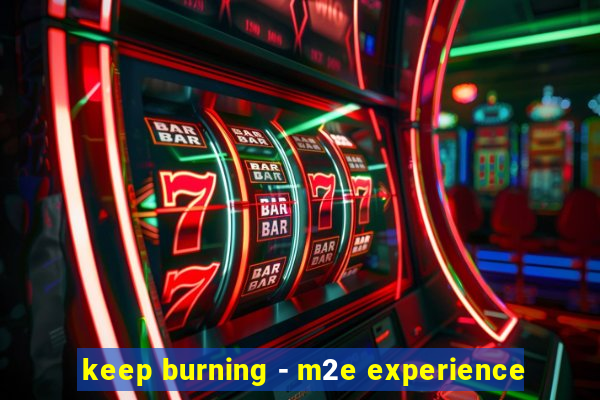 keep burning - m2e experience