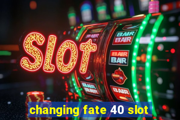 changing fate 40 slot