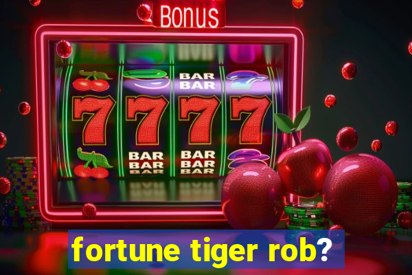 fortune tiger rob?