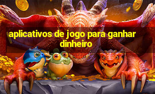 aplicativos de jogo para ganhar dinheiro