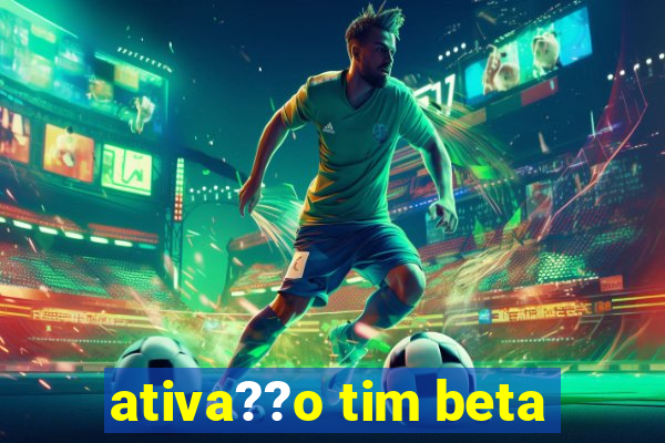 ativa??o tim beta