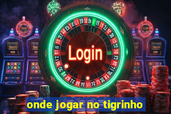 onde jogar no tigrinho