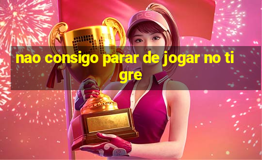 nao consigo parar de jogar no tigre