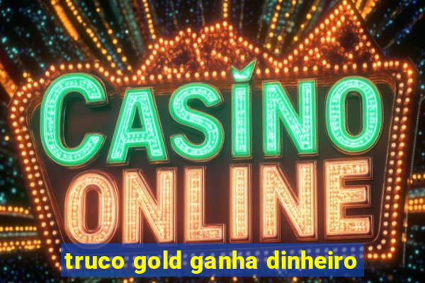 truco gold ganha dinheiro