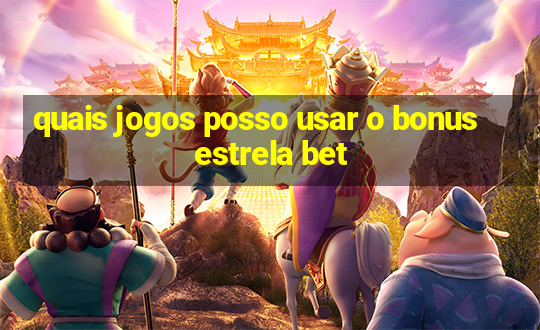 quais jogos posso usar o bonus estrela bet