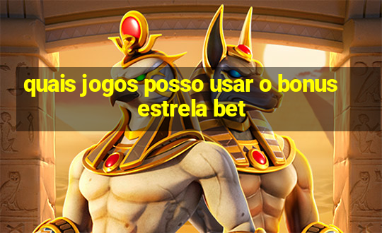 quais jogos posso usar o bonus estrela bet