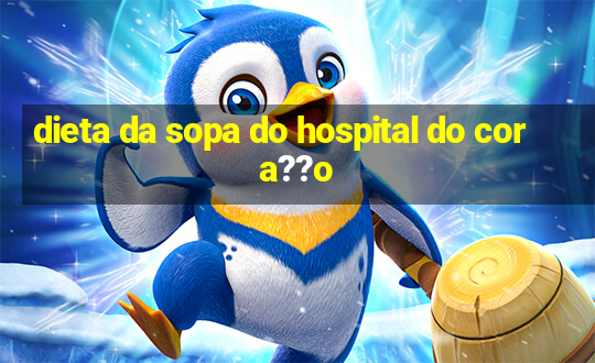 dieta da sopa do hospital do cora??o