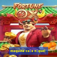 maquina ca莽a n铆quel