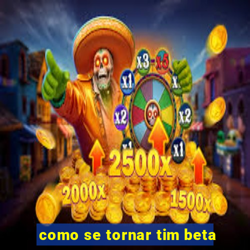 como se tornar tim beta