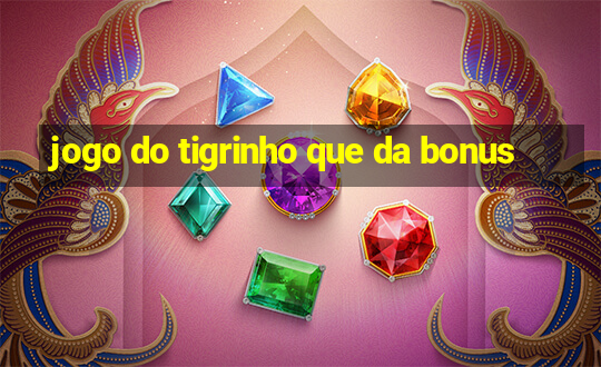 jogo do tigrinho que da bonus