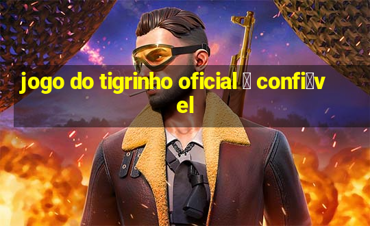 jogo do tigrinho oficial 茅 confi谩vel