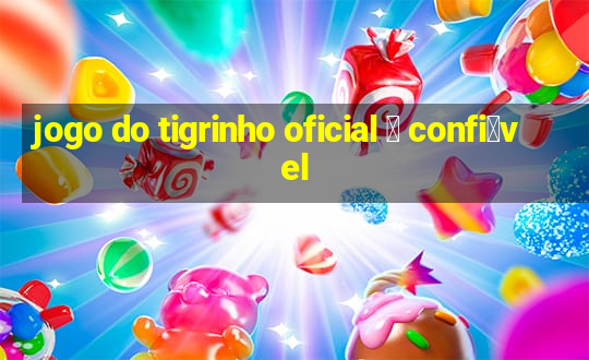 jogo do tigrinho oficial 茅 confi谩vel