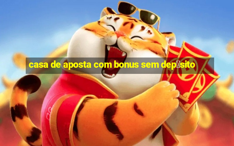 casa de aposta com bonus sem dep贸sito