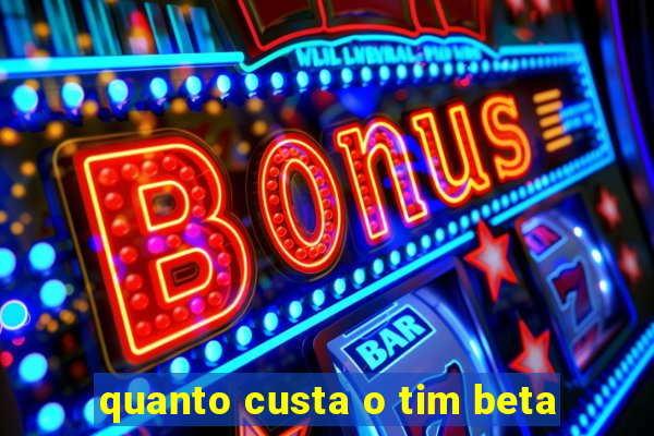 quanto custa o tim beta