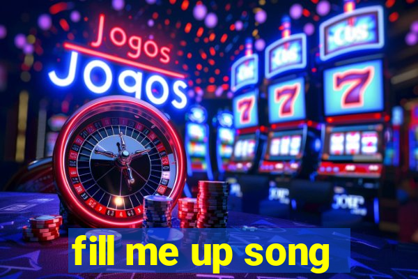 fill me up song