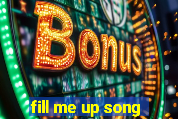 fill me up song