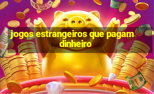 jogos estrangeiros que pagam dinheiro