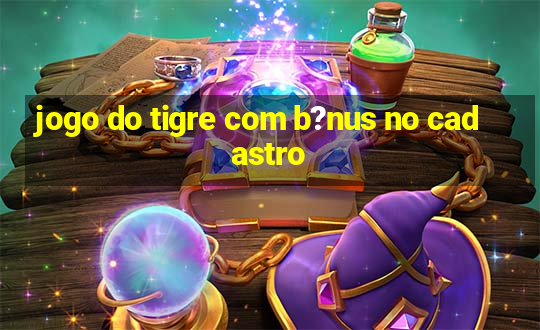 jogo do tigre com b?nus no cadastro