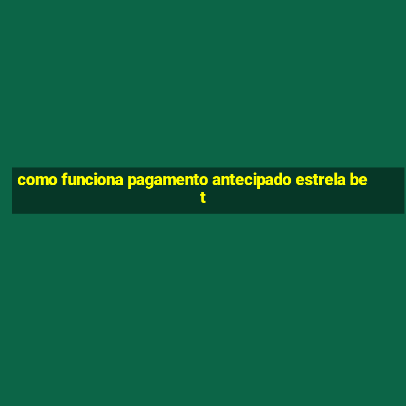 como funciona pagamento antecipado estrela bet