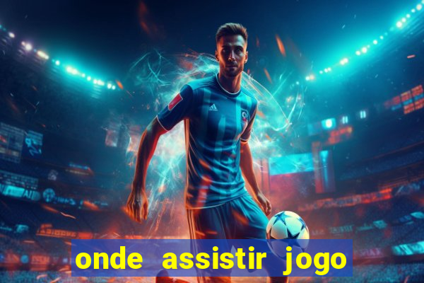 onde assistir jogo champions hoje