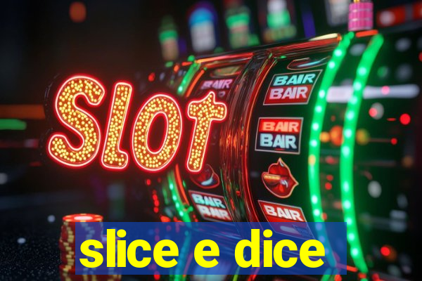 slice e dice