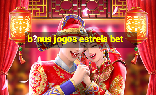 b?nus jogos estrela bet