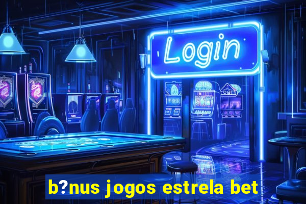 b?nus jogos estrela bet