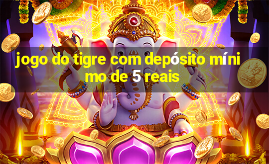 jogo do tigre com depósito mínimo de 5 reais