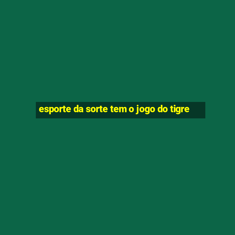 esporte da sorte tem o jogo do tigre