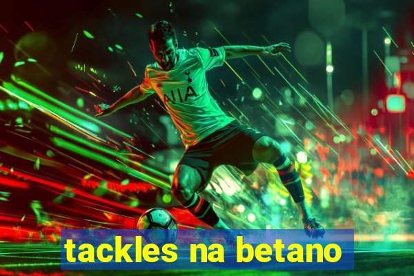 tackles na betano