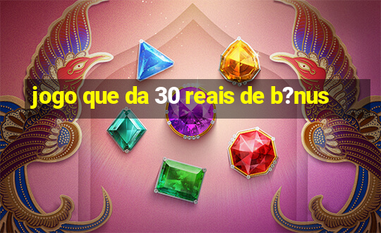 jogo que da 30 reais de b?nus