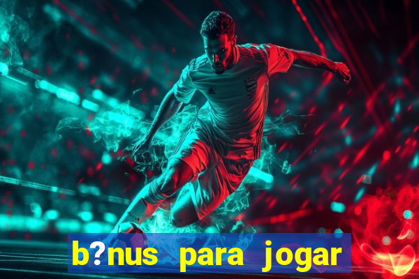 b?nus para jogar no tigre